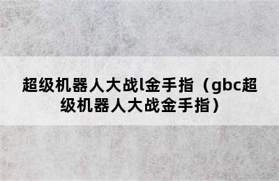 超级机器人大战l金手指（gbc超级机器人大战金手指）