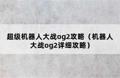 超级机器人大战og2攻略（机器人大战og2详细攻略）