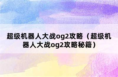 超级机器人大战og2攻略（超级机器人大战og2攻略秘籍）