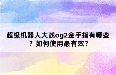 超级机器人大战og2金手指有哪些？如何使用最有效？