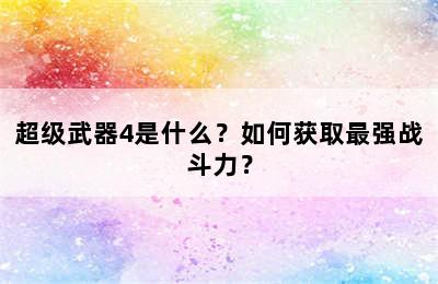 超级武器4是什么？如何获取最强战斗力？