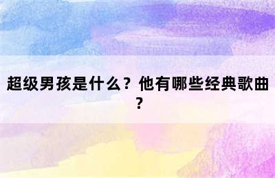 超级男孩是什么？他有哪些经典歌曲？