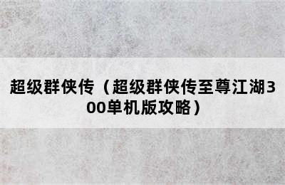 超级群侠传（超级群侠传至尊江湖300单机版攻略）