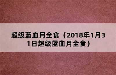 超级蓝血月全食（2018年1月31日超级蓝血月全食）