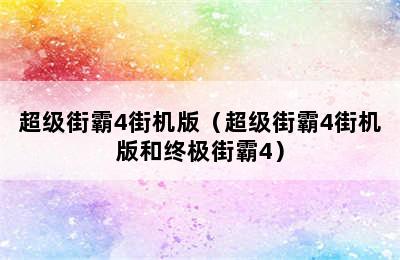 超级街霸4街机版（超级街霸4街机版和终极街霸4）