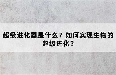 超级进化器是什么？如何实现生物的超级进化？