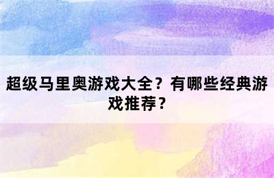 超级马里奥游戏大全？有哪些经典游戏推荐？