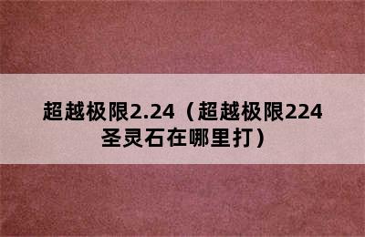 超越极限2.24（超越极限224圣灵石在哪里打）