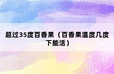 超过35度百香果（百香果温度几度下能活）