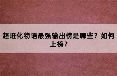 超进化物语最强输出榜是哪些？如何上榜？