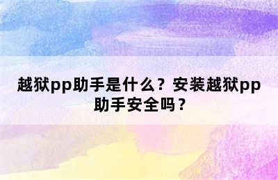 越狱pp助手是什么？安装越狱pp助手安全吗？