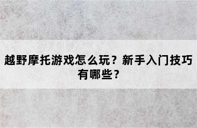 越野摩托游戏怎么玩？新手入门技巧有哪些？