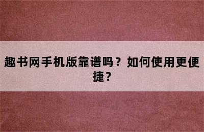 趣书网手机版靠谱吗？如何使用更便捷？