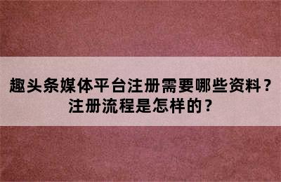 趣头条媒体平台注册需要哪些资料？注册流程是怎样的？