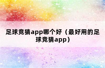 足球竞猜app哪个好（最好用的足球竞猜app）