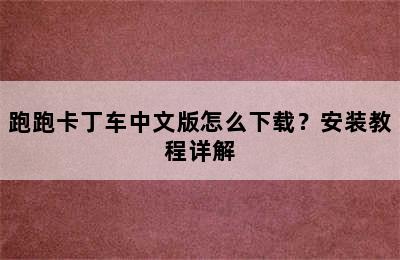 跑跑卡丁车中文版怎么下载？安装教程详解