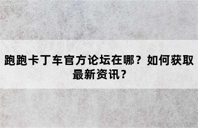 跑跑卡丁车官方论坛在哪？如何获取最新资讯？