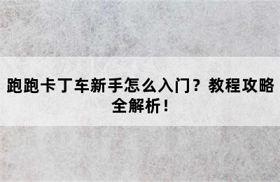 跑跑卡丁车新手怎么入门？教程攻略全解析！