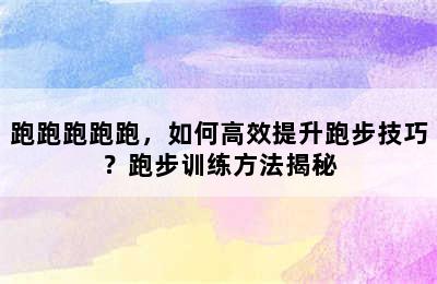 跑跑跑跑跑，如何高效提升跑步技巧？跑步训练方法揭秘