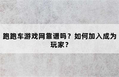 跑跑车游戏网靠谱吗？如何加入成为玩家？