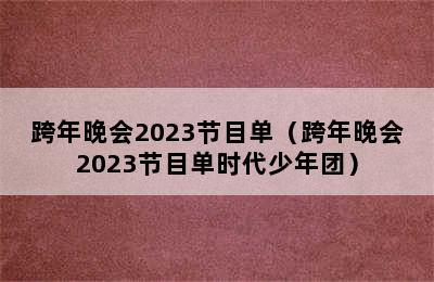 跨年晚会2023节目单（跨年晚会2023节目单时代少年团）