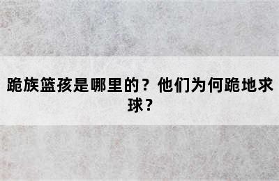 跪族篮孩是哪里的？他们为何跪地求球？