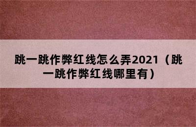 跳一跳作弊红线怎么弄2021（跳一跳作弊红线哪里有）