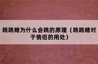 跳跳糖为什么会跳的原理（跳跳糖对于情侣的用处）