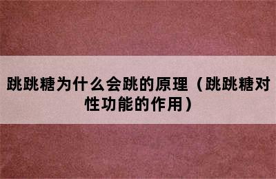 跳跳糖为什么会跳的原理（跳跳糖对性功能的作用）