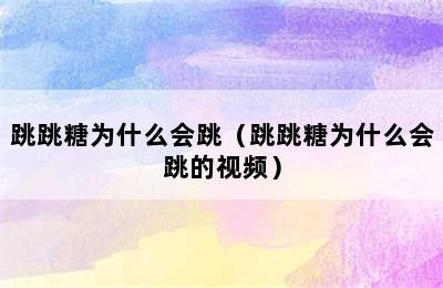 跳跳糖为什么会跳（跳跳糖为什么会跳的视频）