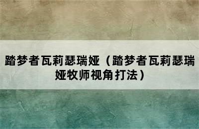 踏梦者瓦莉瑟瑞娅（踏梦者瓦莉瑟瑞娅牧师视角打法）