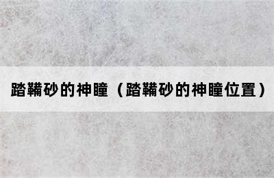 踏鞴砂的神瞳（踏鞴砂的神瞳位置）