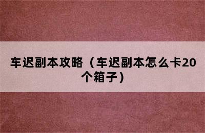 车迟副本攻略（车迟副本怎么卡20个箱子）