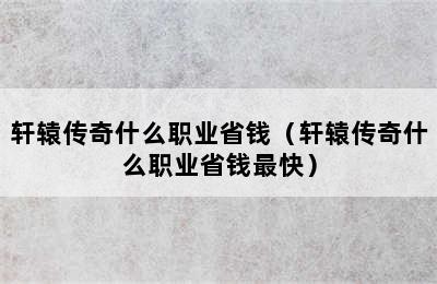 轩辕传奇什么职业省钱（轩辕传奇什么职业省钱最快）