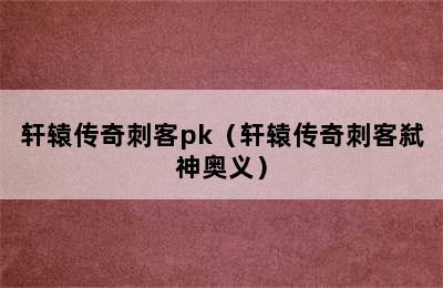 轩辕传奇刺客pk（轩辕传奇刺客弑神奥义）