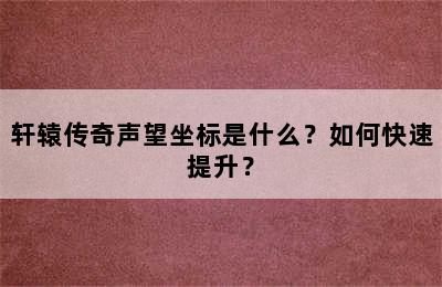 轩辕传奇声望坐标是什么？如何快速提升？