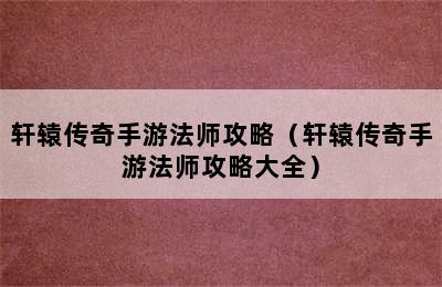 轩辕传奇手游法师攻略（轩辕传奇手游法师攻略大全）