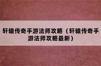 轩辕传奇手游法师攻略（轩辕传奇手游法师攻略最新）