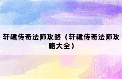 轩辕传奇法师攻略（轩辕传奇法师攻略大全）