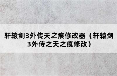 轩辕剑3外传天之痕修改器（轩辕剑3外传之天之痕修改）