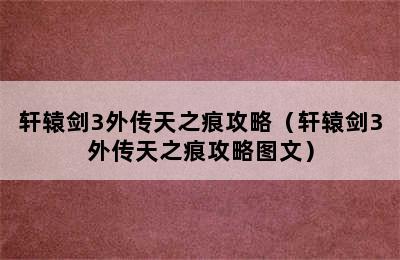 轩辕剑3外传天之痕攻略（轩辕剑3外传天之痕攻略图文）