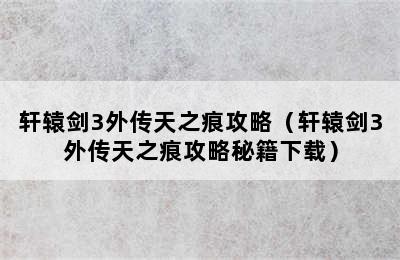 轩辕剑3外传天之痕攻略（轩辕剑3外传天之痕攻略秘籍下载）