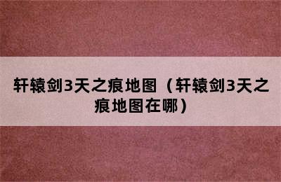 轩辕剑3天之痕地图（轩辕剑3天之痕地图在哪）