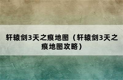 轩辕剑3天之痕地图（轩辕剑3天之痕地图攻略）