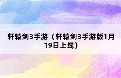 轩辕剑3手游（轩辕剑3手游版1月19日上线）