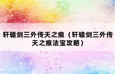 轩辕剑三外传天之痕（轩辕剑三外传天之痕法宝攻略）