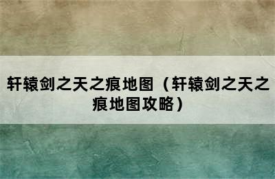 轩辕剑之天之痕地图（轩辕剑之天之痕地图攻略）