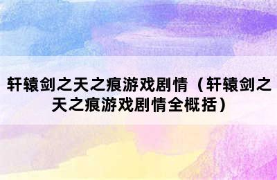 轩辕剑之天之痕游戏剧情（轩辕剑之天之痕游戏剧情全概括）