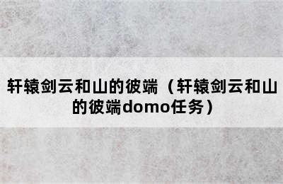 轩辕剑云和山的彼端（轩辕剑云和山的彼端domo任务）