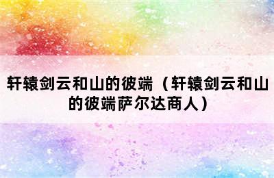 轩辕剑云和山的彼端（轩辕剑云和山的彼端萨尔达商人）